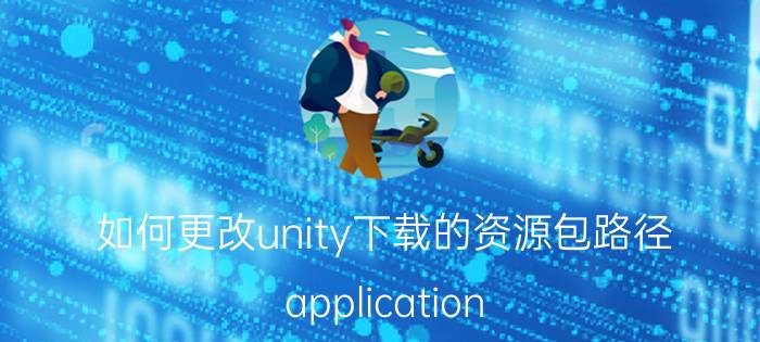 如何更改unity下载的资源包路径 application.loadlevel;已过时在unity5中怎么写？